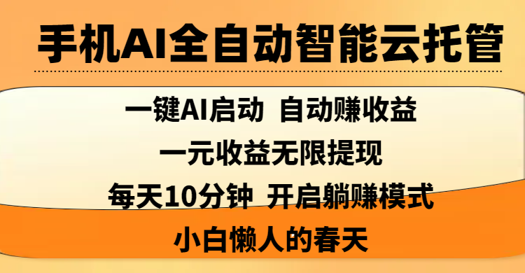 手机AI全自动智能云托管,一键AI启动,AI自动赚收益,支持一元收益无限体现,每天10分钟,开启躺赚模式,小白懒人的春天去创吧-网创项目资源站-副业项目-创业项目-搞钱项目去创吧