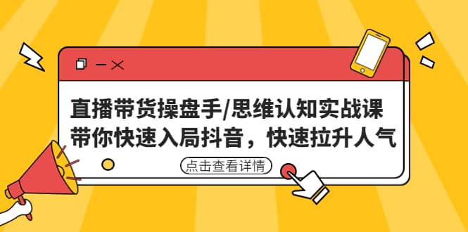 直播带货操盘手/思维认知实战课：带你快速入局抖音，快速拉升人气去创吧-网创项目资源站-副业项目-创业项目-搞钱项目去创吧