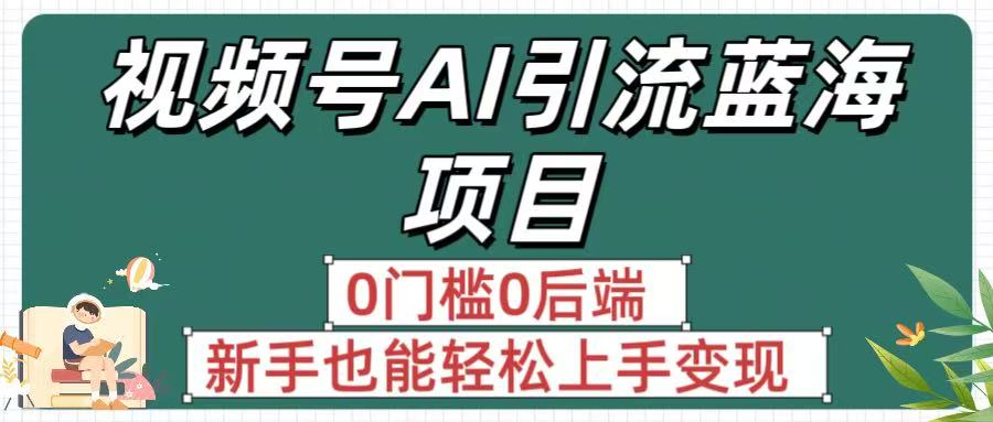 疯传!视频号AI引流蓝海项目,0门槛0后端,新手也能轻松上手变现去创吧-网创项目资源站-副业项目-创业项目-搞钱项目去创吧