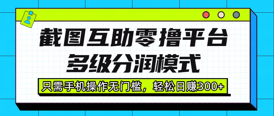 截图互助零撸平台，多级分润模式，只需手机操作无门槛，轻松日赚300+去创吧-网创项目资源站-副业项目-创业项目-搞钱项目去创吧