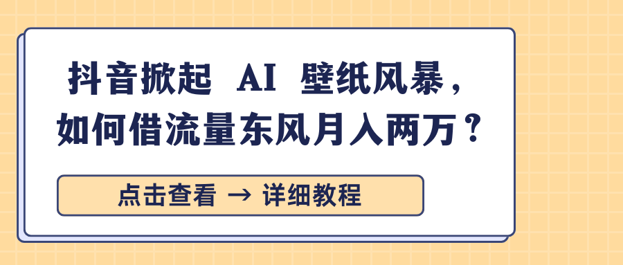 抖音掀起 AI 壁纸风暴，如何借流量东风月入两万？去创吧-网创项目资源站-副业项目-创业项目-搞钱项目去创吧