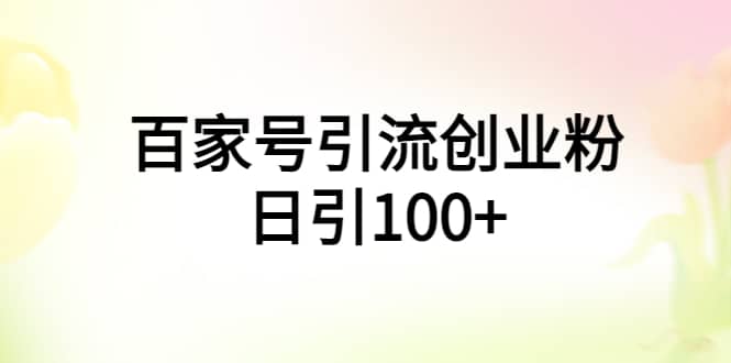 百家号引流创业粉日引100+有手机电脑就可以操作去创吧-网创项目资源站-副业项目-创业项目-搞钱项目去创吧