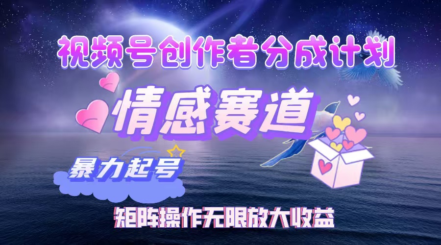 视频号创作者分成计划之情感赛道，暴力起号，实现月睡后收入3w+矩阵操作无限放大收益去创吧-网创项目资源站-副业项目-创业项目-搞钱项目去创吧