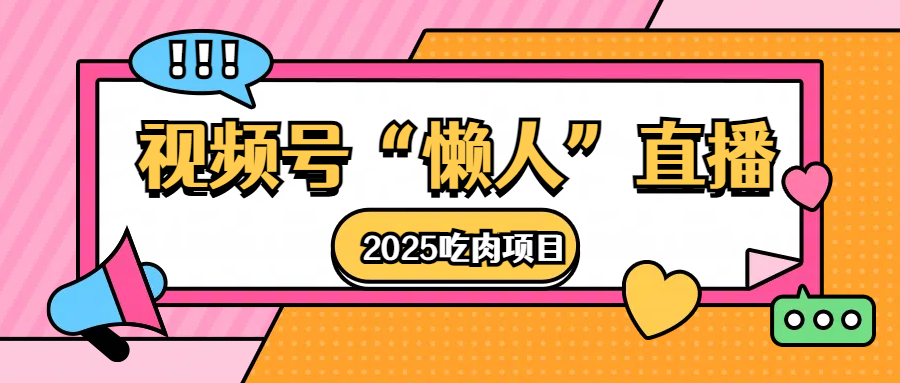 视频号懒人“直播”2025吃肉项目去创吧-网创项目资源站-副业项目-创业项目-搞钱项目去创吧