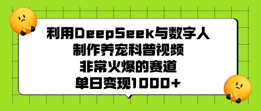 利用DeepSeek，与数字人，制作养宠科普视频，非常火爆的赛道，单日变现1000+去创吧-网创项目资源站-副业项目-创业项目-搞钱项目去创吧