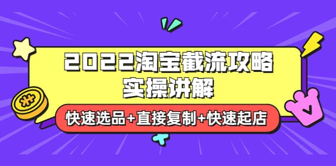 2022淘宝截流攻略实操讲解：快速选品+直接复制+快速起店去创吧-网创项目资源站-副业项目-创业项目-搞钱项目去创吧