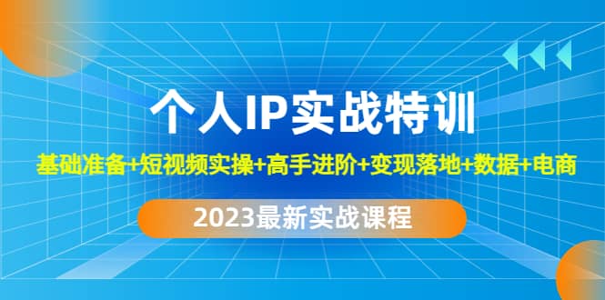 2023个人IP实战特训：基础准备+短视频实操+高手进阶+变现落地+数据+电商去创吧-网创项目资源站-副业项目-创业项目-搞钱项目去创吧