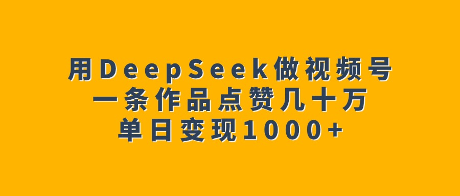 用DeepSeek做视频号,一条作品点赞几十万,单日变现1000+去创吧-网创项目资源站-副业项目-创业项目-搞钱项目去创吧