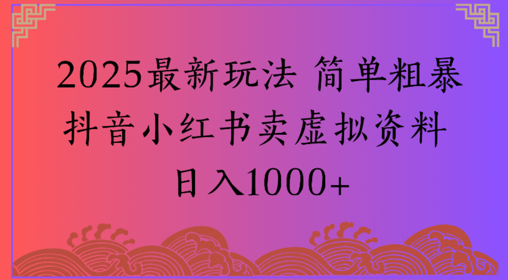 2025最新玩法，简单粗暴通过抖音小红书卖虚拟资料日1000+去创吧-网创项目资源站-副业项目-创业项目-搞钱项目去创吧