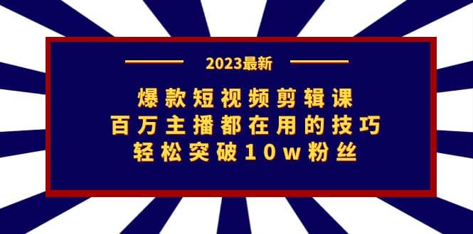 爆款短视频剪辑课：百万主播都在用的技巧，轻松突破10w粉丝去创吧-网创项目资源站-副业项目-创业项目-搞钱项目去创吧