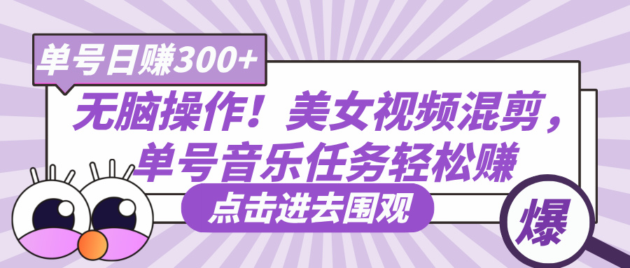 无脑操作！美女视频混剪，单号音乐任务轻松日赚300+去创吧-网创项目资源站-副业项目-创业项目-搞钱项目去创吧
