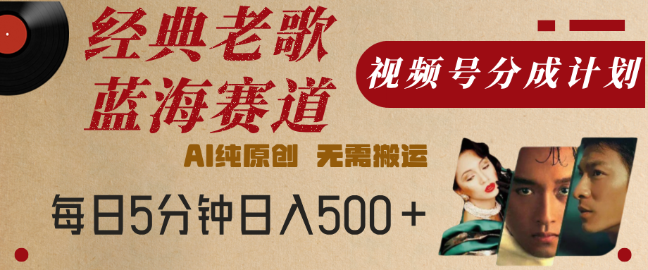 最新经典老歌赛道，视频号分成计划，收益拿到手软，AI纯原创，无需搬运，每天5分钟，单号日入500+去创吧-网创项目资源站-副业项目-创业项目-搞钱项目去创吧