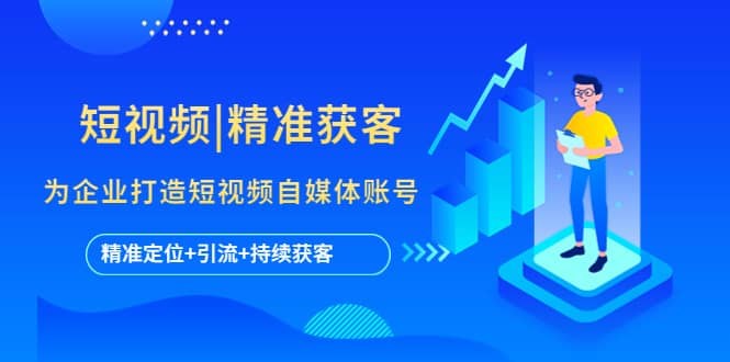 短视频|精准获客 为企业打造短视频自媒体账号 (精准定位+引流+持续获客)去创吧-网创项目资源站-副业项目-创业项目-搞钱项目去创吧