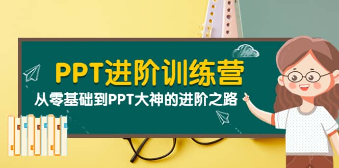 PPT进阶训练营（第二期）：从零基础到PPT大神的进阶之路（40节课）去创吧-网创项目资源站-副业项目-创业项目-搞钱项目去创吧