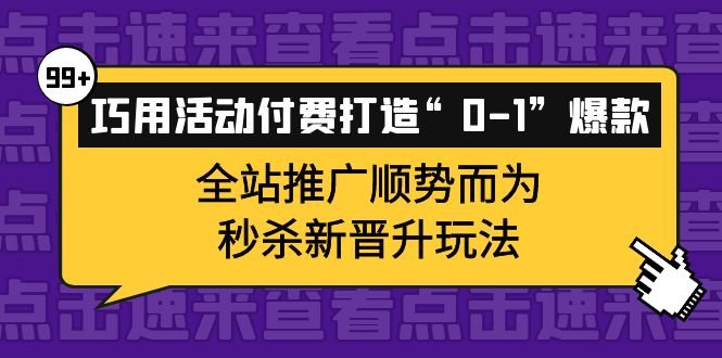 巧用活动付费打造“0-1”爆款,全站推广顺势而为,秒杀新晋升玩法去创吧-网创项目资源站-副业项目-创业项目-搞钱项目去创吧