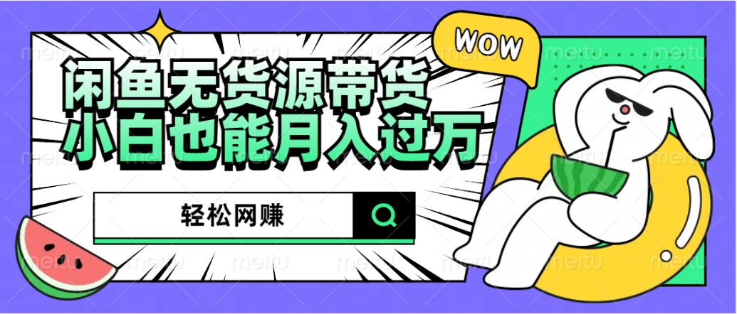 闲鱼无货源带货:轻松网赚,小白也能月入过万的秘密武器去创吧-网创项目资源站-副业项目-创业项目-搞钱项目去创吧