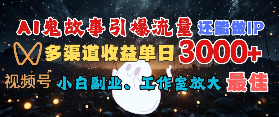AI鬼故事引爆流量 还能做IP,视频号多渠道收益单日3000+,小白副业、工作室放大的最佳选择去创吧-网创项目资源站-副业项目-创业项目-搞钱项目去创吧