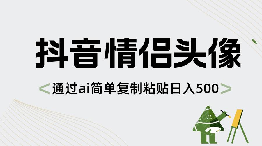 抖音情侣头像，通过ai简单复制粘贴日入500+去创吧-网创项目资源站-副业项目-创业项目-搞钱项目去创吧
