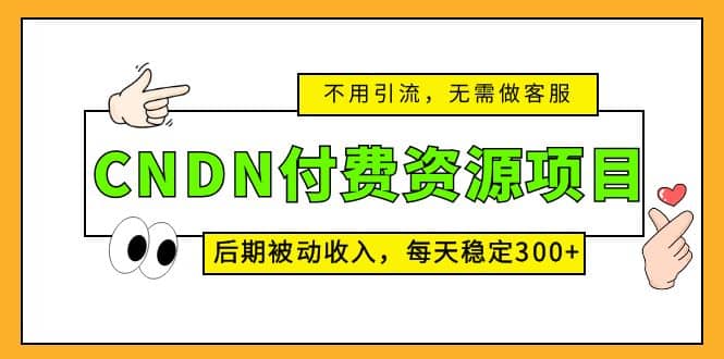 CNDN付费资源项目，不用引流，无需做客服，后期被动收入去创吧-网创项目资源站-副业项目-创业项目-搞钱项目去创吧