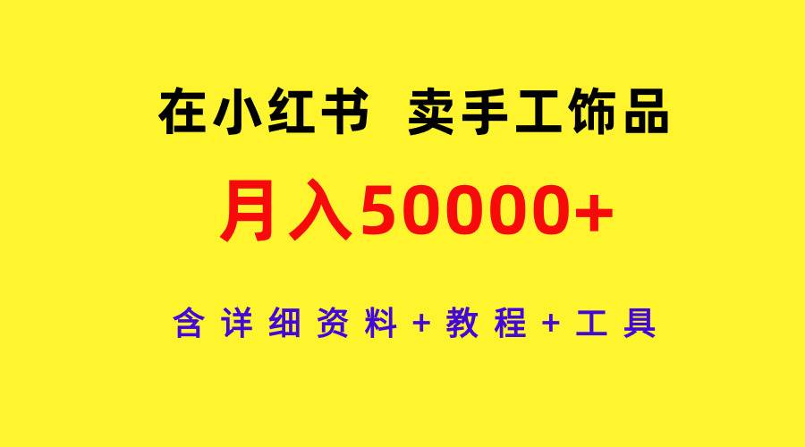 在小红书卖手工饰品，月入50000+，含详细资料+教程+工具去创吧-网创项目资源站-副业项目-创业项目-搞钱项目去创吧