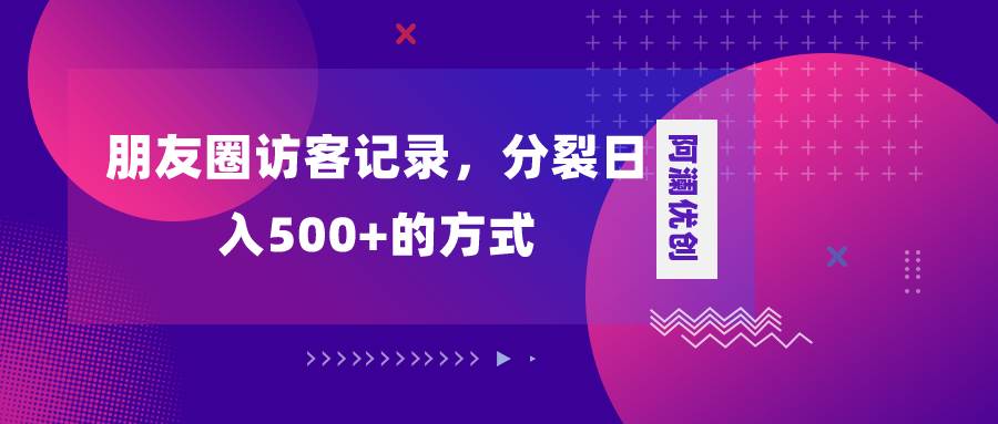 朋友圈访客记录，分裂日入500+，变现加分裂去创吧-网创项目资源站-副业项目-创业项目-搞钱项目去创吧