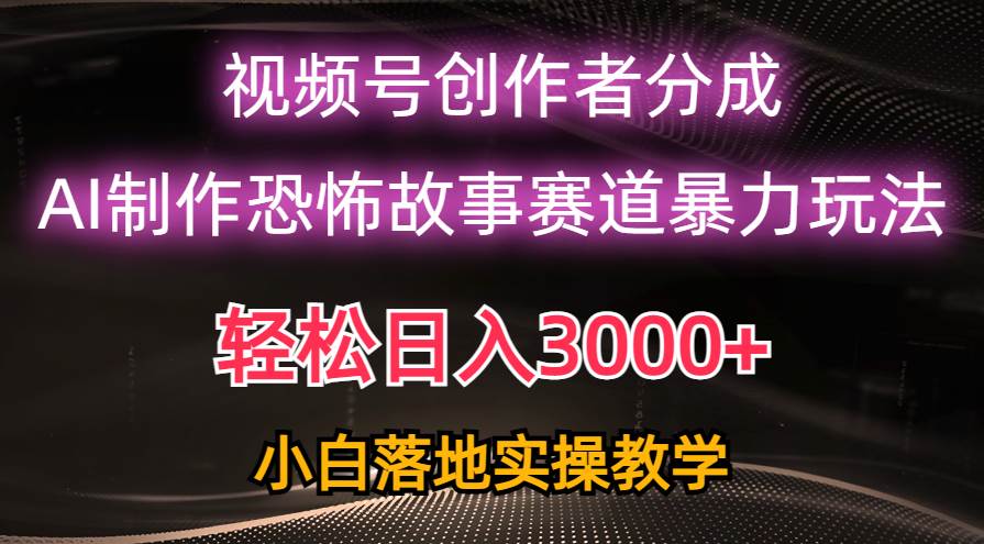 日入3000+,视频号AI恐怖故事赛道暴力玩法,轻松过原创,小白也能轻松上手去创吧-网创项目资源站-副业项目-创业项目-搞钱项目去创吧