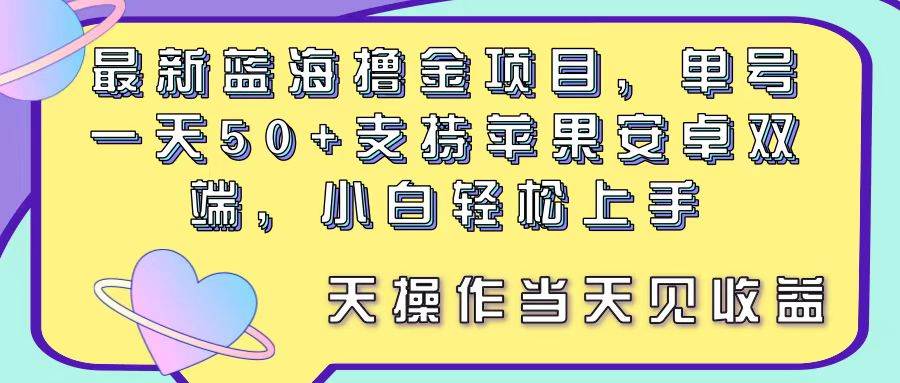 最新蓝海撸金项目,单号一天50+, 支持苹果安卓双端,小白轻松上手 当…去创吧-网创项目资源站-副业项目-创业项目-搞钱项目去创吧