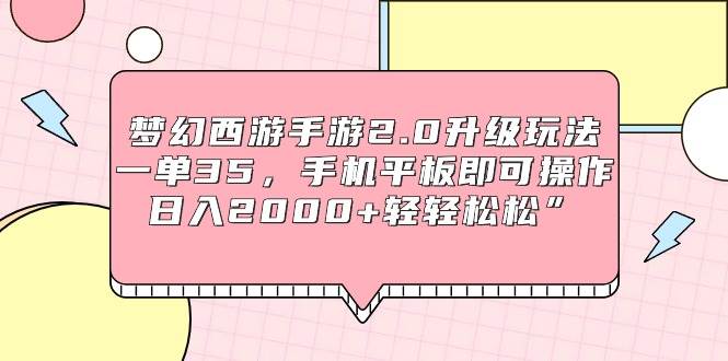 梦幻西游手游2.0升级玩法，一单35，手机平板即可操作，日入2000+轻轻松松”去创吧-网创项目资源站-副业项目-创业项目-搞钱项目去创吧