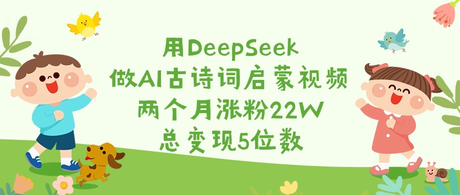 用DeepSeek做AI古诗词启蒙视频,两个月涨粉22W,总变现5位数去创吧-网创项目资源站-副业项目-创业项目-搞钱项目去创吧