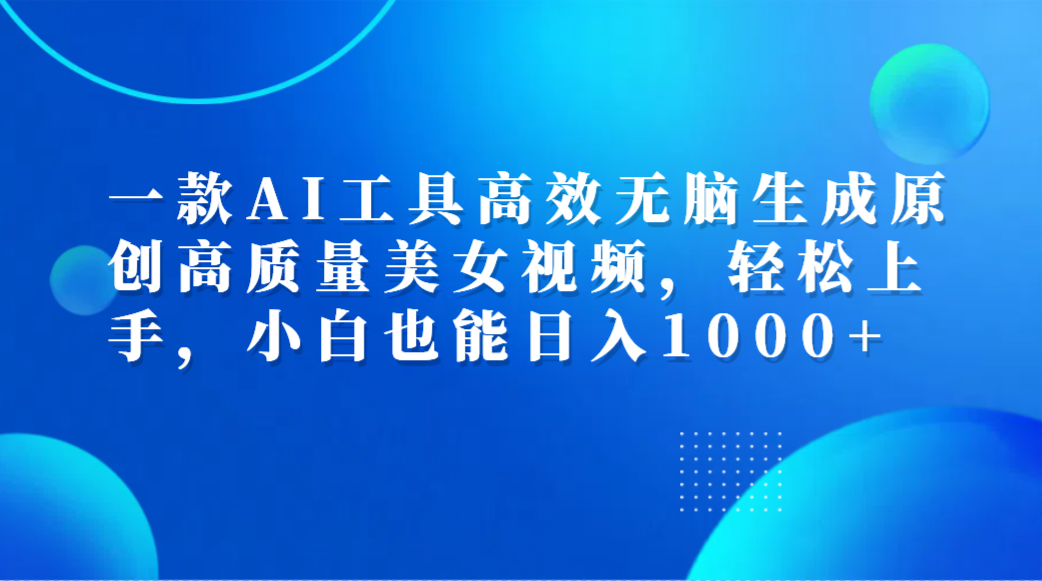 一款AI工具高效无脑生成原创高质量美女视频，轻松上手，小白也能日入1000+去创吧-网创项目资源站-副业项目-创业项目-搞钱项目去创吧