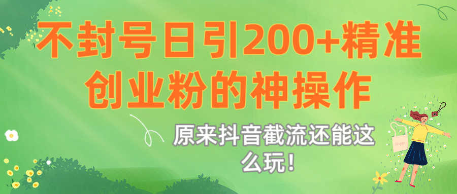 原来抖音截流还能这么玩！不封号日引200+精准创业粉的神操作去创吧-网创项目资源站-副业项目-创业项目-搞钱项目去创吧