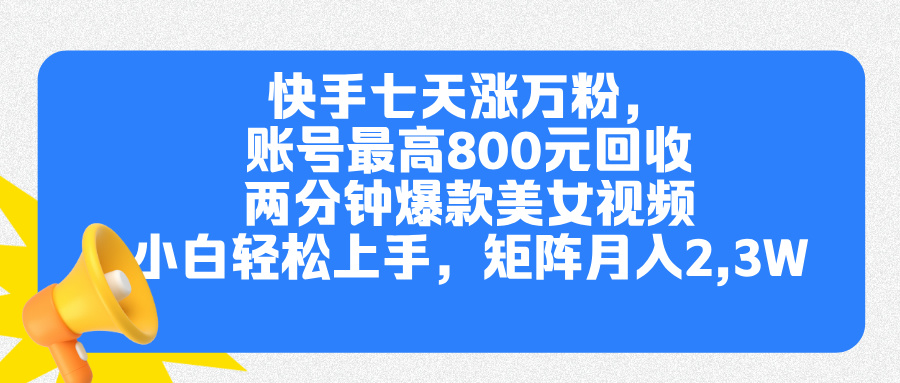快手七天涨万粉，但账号最高800元回收。两分钟一个爆款美女视频，小白秒上手去创吧-网创项目资源站-副业项目-创业项目-搞钱项目去创吧