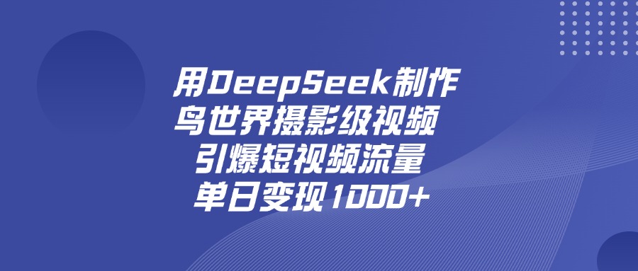 用DeepSeek制作鸟，世界摄影级视频，引爆短视频流量，单日变现1000+去创吧-网创项目资源站-副业项目-创业项目-搞钱项目去创吧