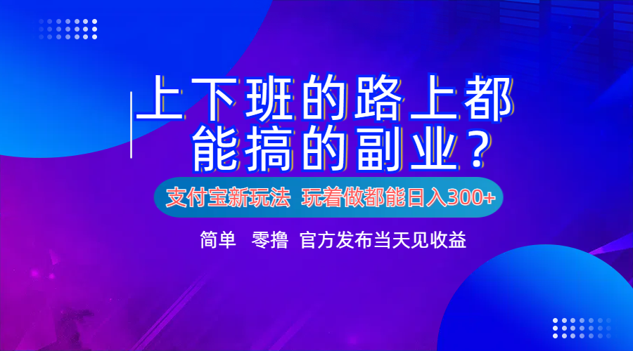 支付宝新项目！上下班的路上都能搞米的副业！简单日入300+去创吧-网创项目资源站-副业项目-创业项目-搞钱项目去创吧