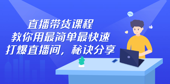 直播带货课程,教你用最简单最快速打爆直播间去创吧-网创项目资源站-副业项目-创业项目-搞钱项目去创吧