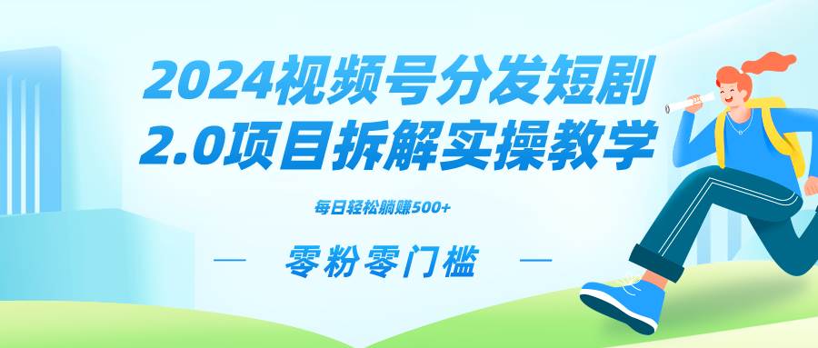 2024视频分发短剧2.0项目拆解实操教学，零粉零门槛可矩阵分裂推广管道收益去创吧-网创项目资源站-副业项目-创业项目-搞钱项目去创吧