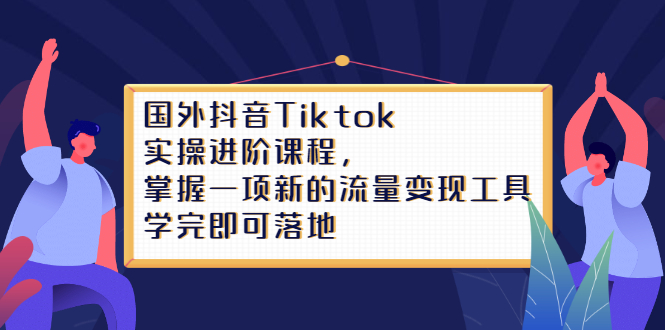 Tiktok实操进阶课程，掌握一项新的流量变现工具，学完即可落地去创吧-网创项目资源站-副业项目-创业项目-搞钱项目去创吧