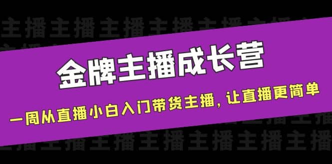 金牌主播成长营，一周从直播小白入门带货主播，让直播更简单去创吧-网创项目资源站-副业项目-创业项目-搞钱项目去创吧