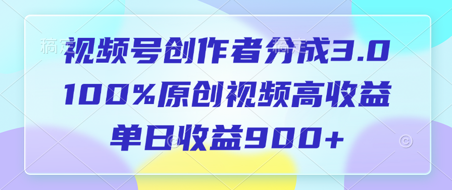 视频号创作者分成3.0，100%原创视频高收益，单日收益900+去创吧-网创项目资源站-副业项目-创业项目-搞钱项目去创吧