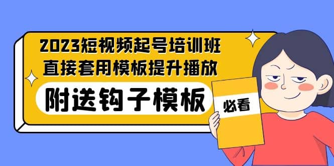 2023最新短视频起号培训班:直接套用模板提升播放,附送钩子模板-31节课去创吧-网创项目资源站-副业项目-创业项目-搞钱项目去创吧
