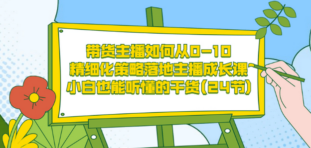 带货主播如何从0-10，精细化策略落地主播成长课，小白也能听懂的干货(24节)去创吧-网创项目资源站-副业项目-创业项目-搞钱项目去创吧