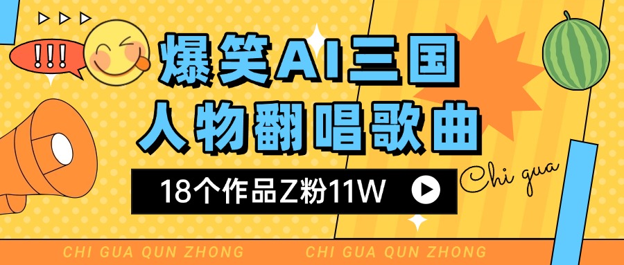 爆笑三国AI翻唱歌曲 18个作品Z粉11W 流量变现超简单去创吧-网创项目资源站-副业项目-创业项目-搞钱项目去创吧