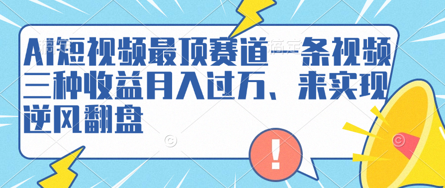 AI短视频最顶赛道，一条视频三种收益月入过万、来实现逆风翻盘去创吧-网创项目资源站-副业项目-创业项目-搞钱项目去创吧