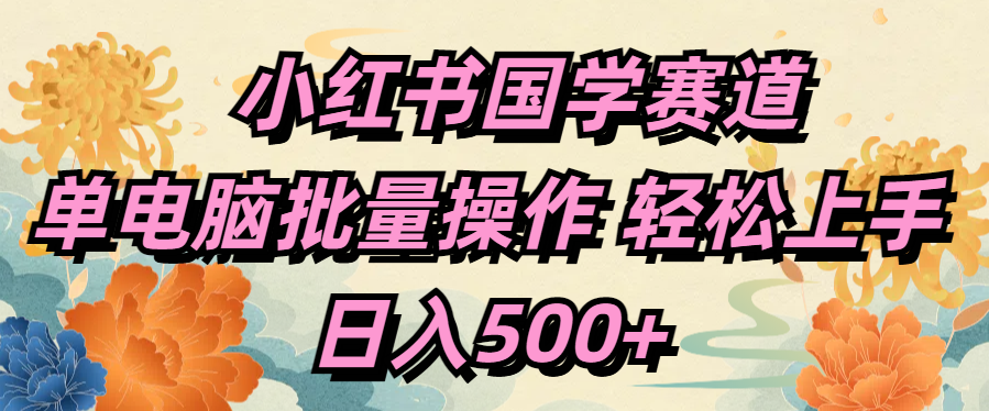 小红书国学赛道 单电脑批量操作 轻松上手 日入500+去创吧-网创项目资源站-副业项目-创业项目-搞钱项目去创吧