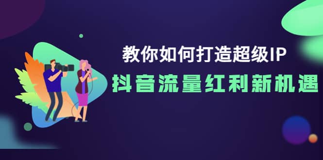 教你如何打造超级IP，抖音流量红利新机遇去创吧-网创项目资源站-副业项目-创业项目-搞钱项目去创吧