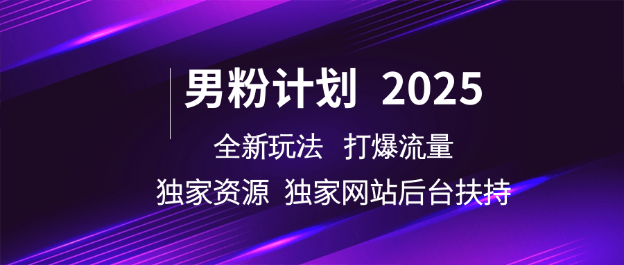 男粉计划2025全新玩法打爆流量 独家资源 独家网站 后台扶持去创吧-网创项目资源站-副业项目-创业项目-搞钱项目去创吧