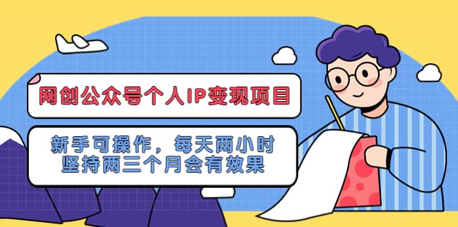 网创公众号个人IP变现项目：新手可操作，每天两小时，坚持两三个月会有效果去创吧-网创项目资源站-副业项目-创业项目-搞钱项目去创吧