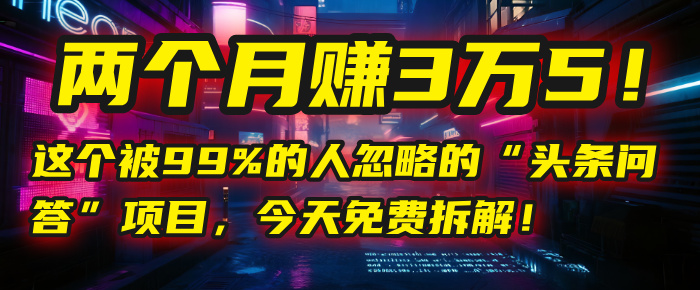 “头条问答”项目，今天免费拆解！两个月赚3万5！这个被99%的人忽略的去创吧-网创项目资源站-副业项目-创业项目-搞钱项目去创吧