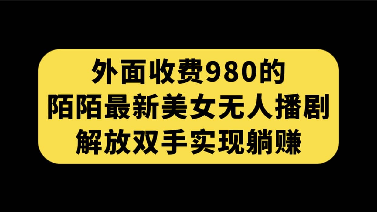 外面收费980陌陌最新美女无人播剧玩法 解放双手实现躺赚（附100G影视资源）去创吧-网创项目资源站-副业项目-创业项目-搞钱项目去创吧