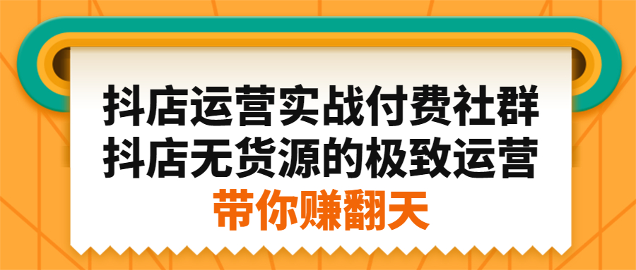 抖店运营实战付费社群，抖店无货源的极致运营带你赚翻天去创吧-网创项目资源站-副业项目-创业项目-搞钱项目去创吧
